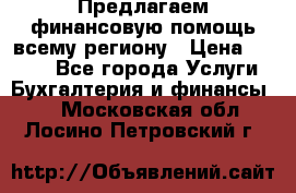 Предлагаем финансовую помощь всему региону › Цена ­ 1 111 - Все города Услуги » Бухгалтерия и финансы   . Московская обл.,Лосино-Петровский г.